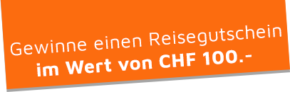Gewinne einen Reisegutschein im Wert von CHF 100.-